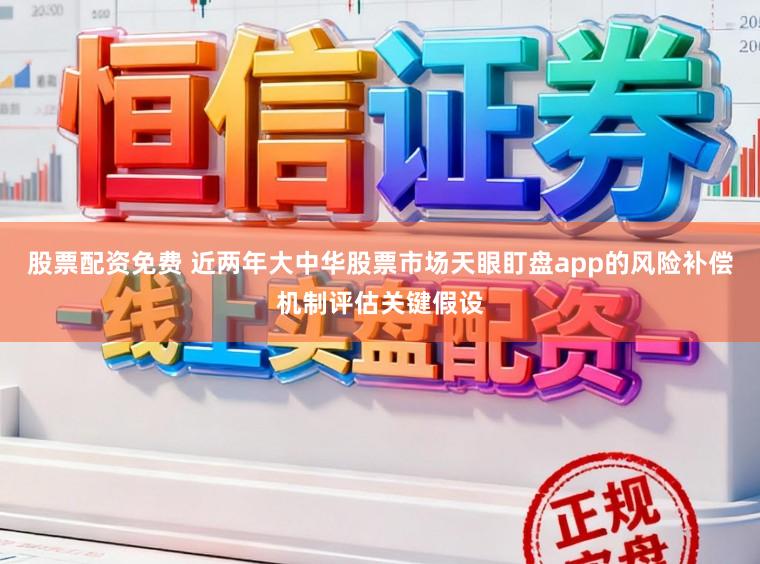 股票配资免费 近两年大中华股票市场天眼盯盘app的风险补偿机制评估关键假设