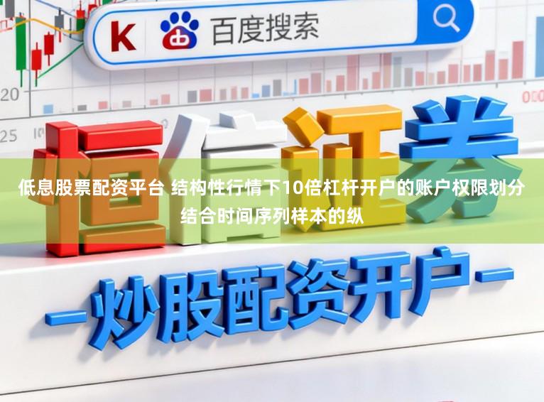 低息股票配资平台 结构性行情下10倍杠杆开户的账户权限划分结合时间序列样本的纵