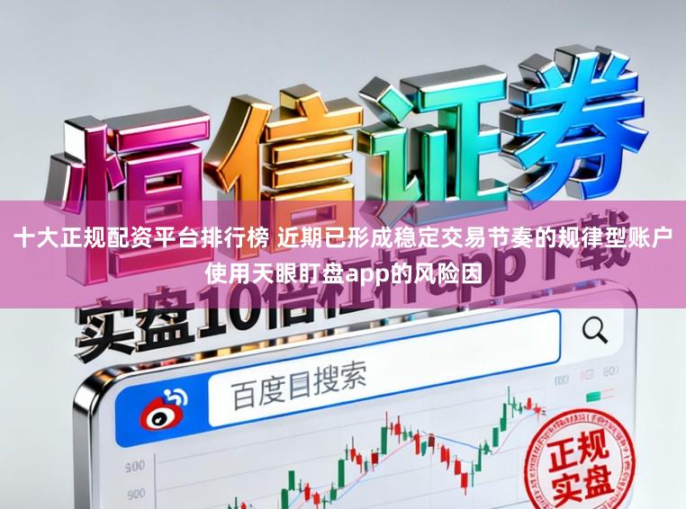 十大正规配资平台排行榜 近期已形成稳定交易节奏的规律型账户使用天眼盯盘app的风险因