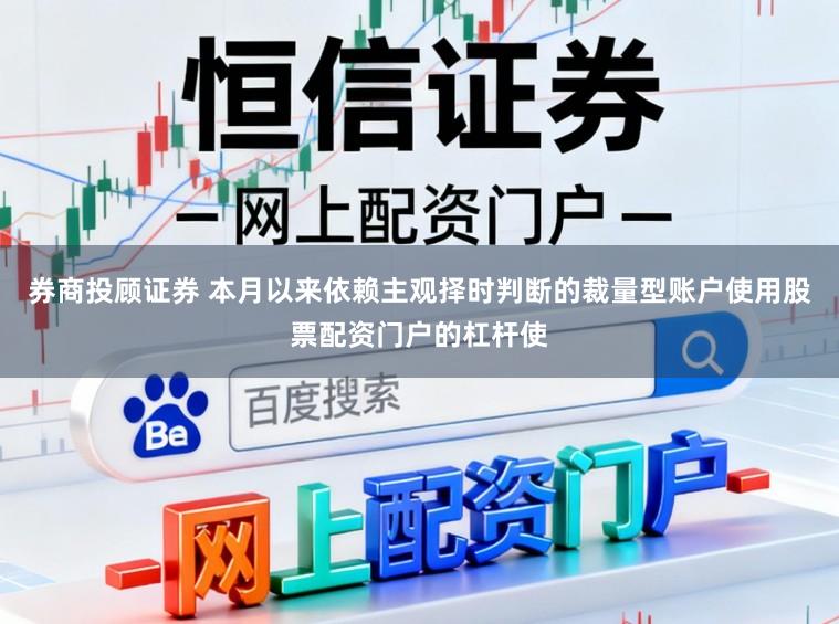 券商投顾证券 本月以来依赖主观择时判断的裁量型账户使用股票配资门户的杠杆使
