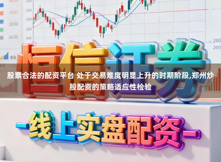 股票合法的配资平台 处于交易难度明显上升的时期阶段,郑州炒股配资的策略适应性检验