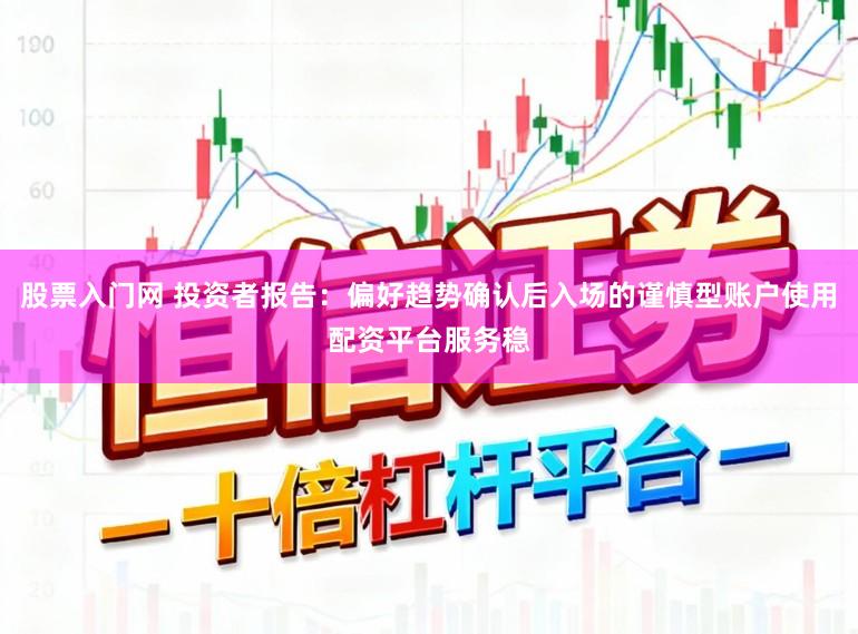 股票入门网 投资者报告：偏好趋势确认后入场的谨慎型账户使用配资平台服务稳