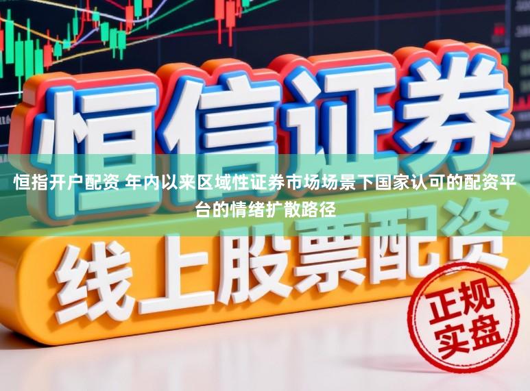 恒指开户配资 年内以来区域性证券市场场景下国家认可的配资平台的情绪扩散路径
