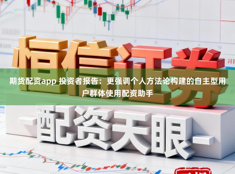 期货配资app 投资者报告：更强调个人方法论构建的自主型用户群体使用配资助手