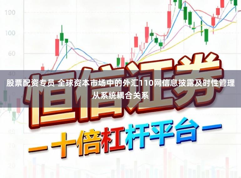 股票配资专员 全球资本市场中的外汇110网信息披露及时性管理从系统耦合关系