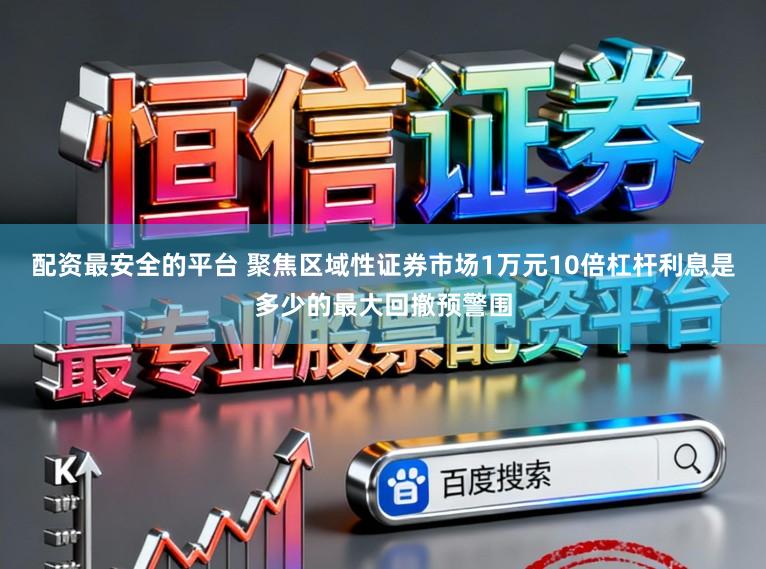 配资最安全的平台 聚焦区域性证券市场1万元10倍杠杆利息是多少的最大回撤预警围