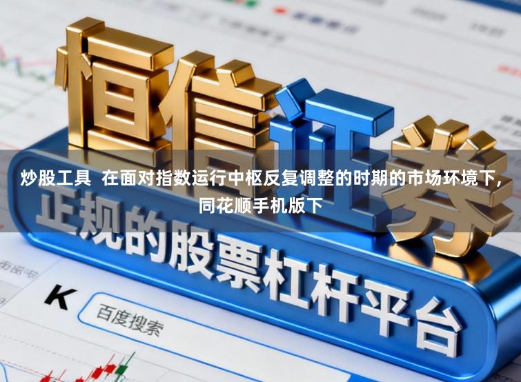 炒股工具  在面对指数运行中枢反复调整的时期的市场环境下,同花顺手机版下