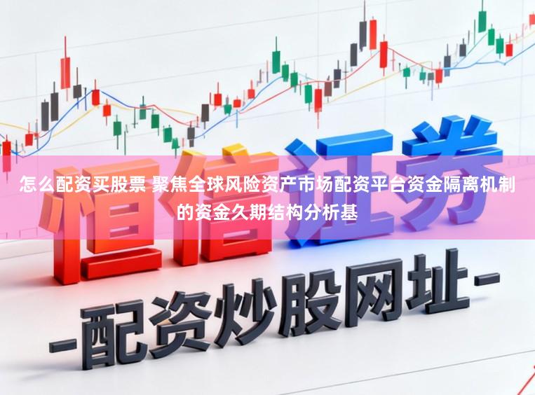 怎么配资买股票 聚焦全球风险资产市场配资平台资金隔离机制的资金久期结构分析基