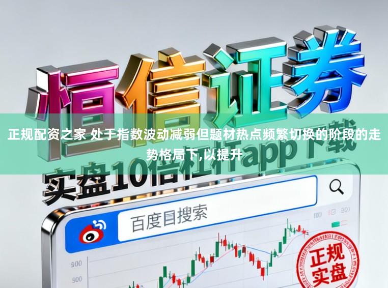 正规配资之家 处于指数波动减弱但题材热点频繁切换的阶段的走势格局下,以提升