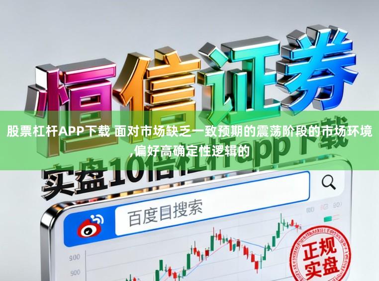 股票杠杆APP下载 面对市场缺乏一致预期的震荡阶段的市场环境,偏好高确定性逻辑的
