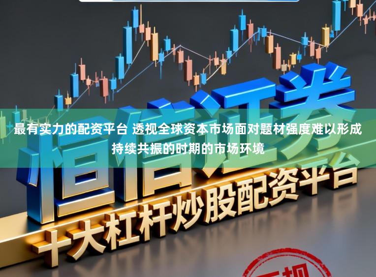 最有实力的配资平台 透视全球资本市场面对题材强度难以形成持续共振的时期的市场环境