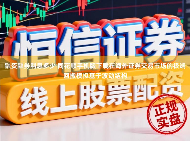 融资融券利息多少 同花顺手机版下载在海外证券交易市场的极端回撤模拟基于波动结构