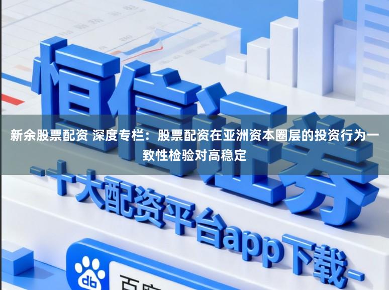 新余股票配资 深度专栏：股票配资在亚洲资本圈层的投资行为一致性检验对高稳定