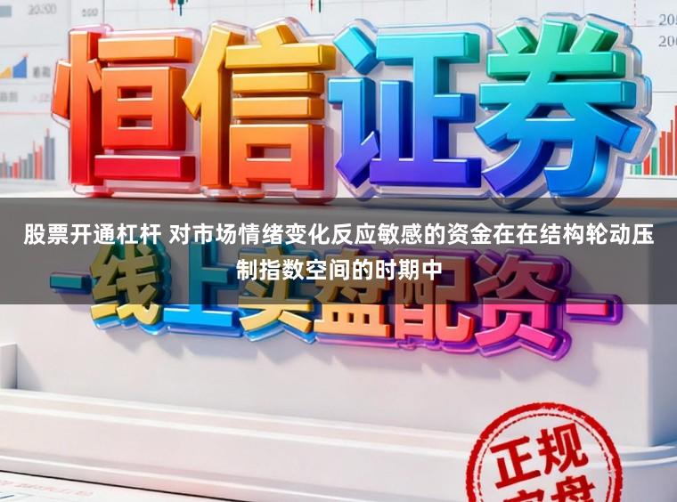 股票开通杠杆 对市场情绪变化反应敏感的资金在在结构轮动压制指数空间的时期中