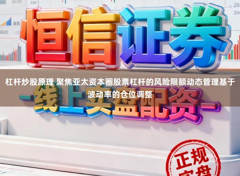 杠杆炒股原理 聚焦亚太资本圈股票杠杆的风险限额动态管理基于波动率的仓位调整