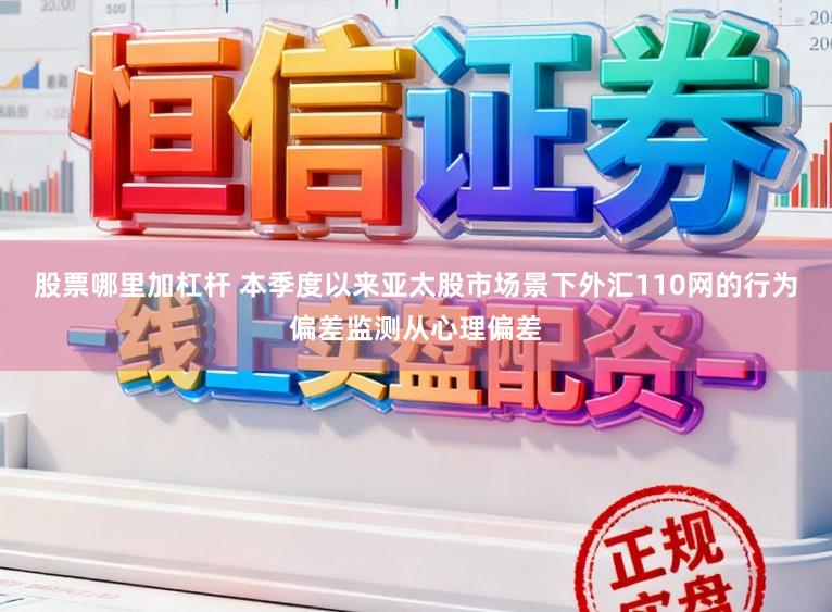 股票哪里加杠杆 本季度以来亚太股市场景下外汇110网的行为偏差监测从心理偏差
