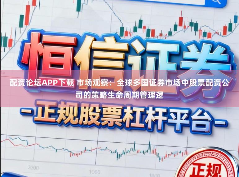 配资论坛APP下载 市场观察：全球多国证券市场中股票配资公司的策略生命周期管理逻