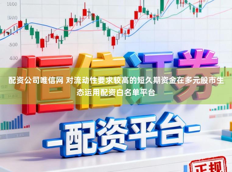 配资公司唯信网 对流动性要求较高的短久期资金在多元股市生态运用配资白名单平台