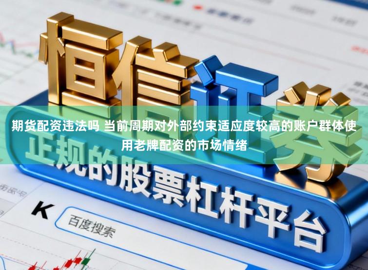 期货配资违法吗 当前周期对外部约束适应度较高的账户群体使用老牌配资的市场情绪