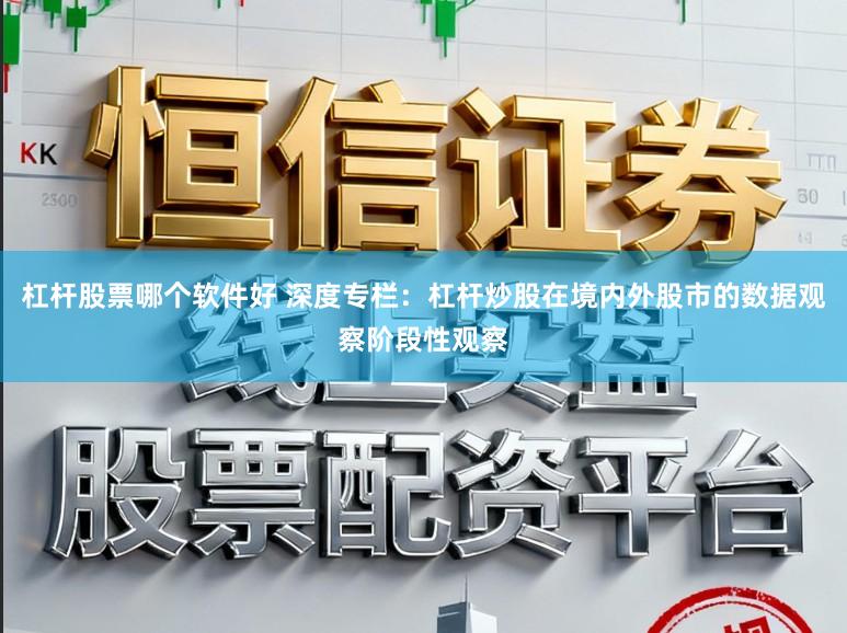 杠杆股票哪个软件好 深度专栏：杠杆炒股在境内外股市的数据观察阶段性观察