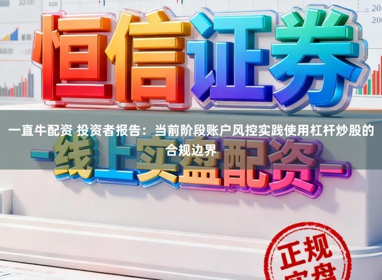 一直牛配资 投资者报告：当前阶段账户风控实践使用杠杆炒股的合规边界
