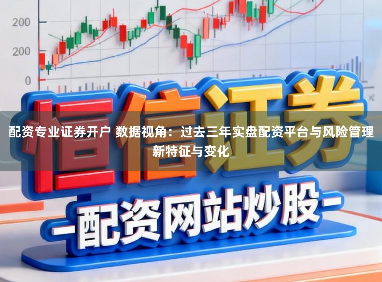 配资专业证券开户 数据视角：过去三年实盘配资平台与风险管理新特征与变化