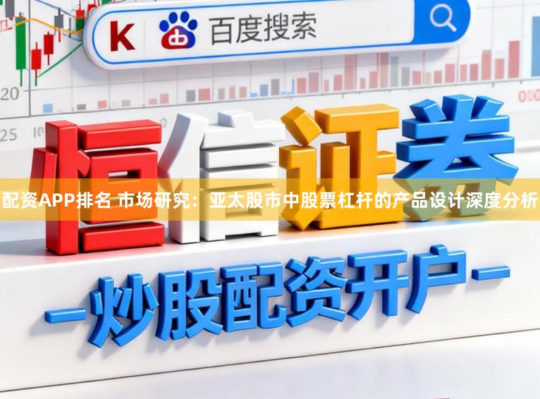配资APP排名 市场研究：亚太股市中股票杠杆的产品设计深度分析