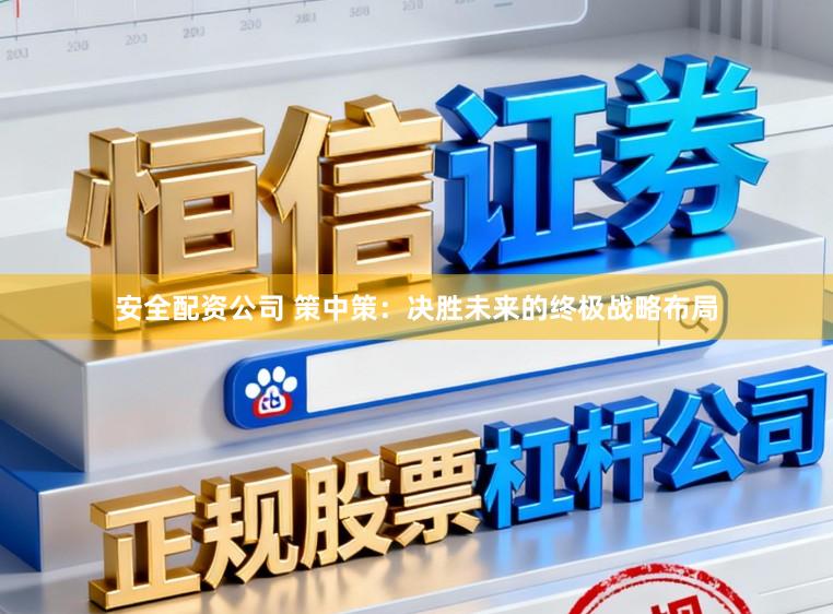 安全配资公司 策中策：决胜未来的终极战略布局