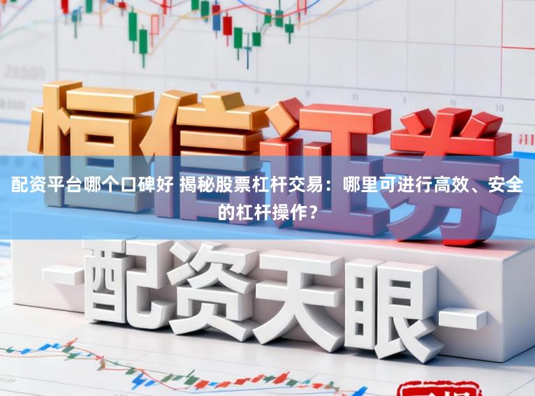 配资平台哪个口碑好 揭秘股票杠杆交易：哪里可进行高效、安全的杠杆操作？