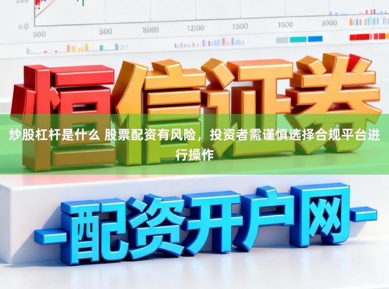 炒股杠杆是什么 股票配资有风险，投资者需谨慎选择合规平台进行操作