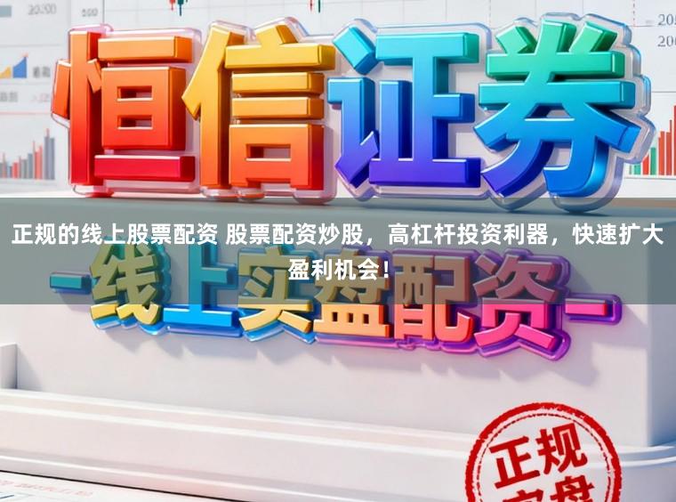 正规的线上股票配资 股票配资炒股，高杠杆投资利器，快速扩大盈利机会！