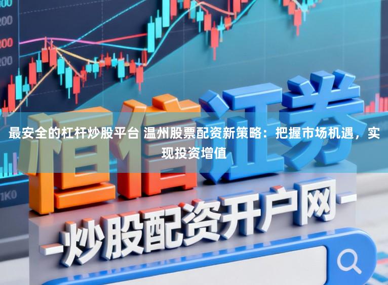 最安全的杠杆炒股平台 温州股票配资新策略：把握市场机遇，实现投资增值