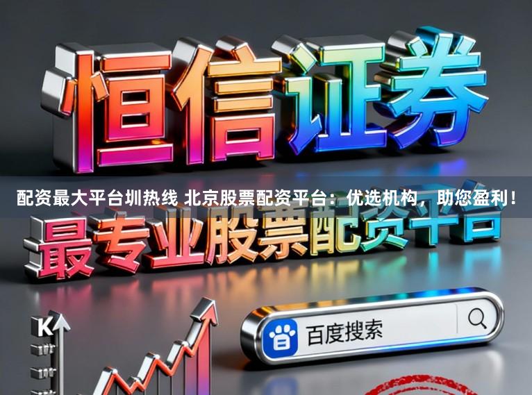配资最大平台圳热线 北京股票配资平台：优选机构，助您盈利！