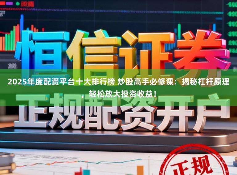2025年度配资平台十大排行榜 炒股高手必修课：揭秘杠杆原理，轻松放大投资收益！