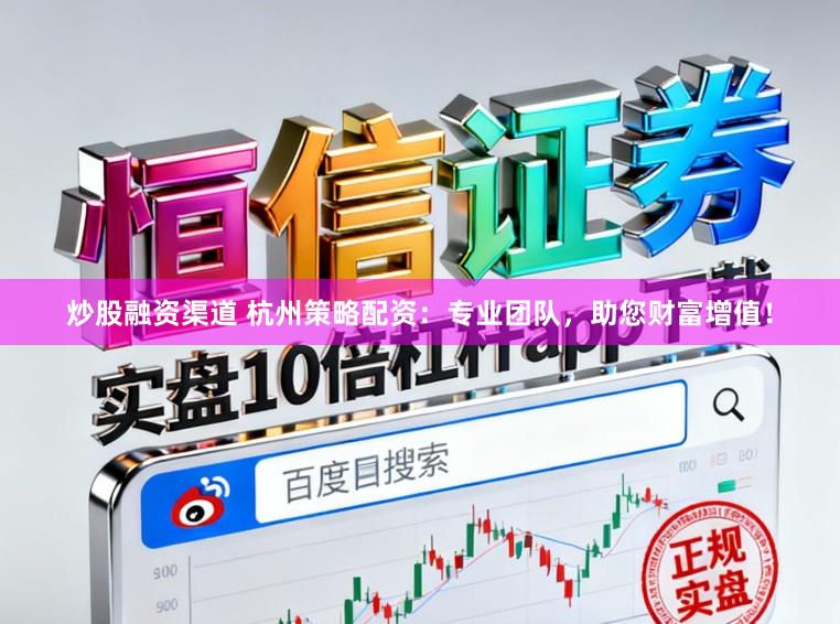 炒股融资渠道 杭州策略配资：专业团队，助您财富增值！