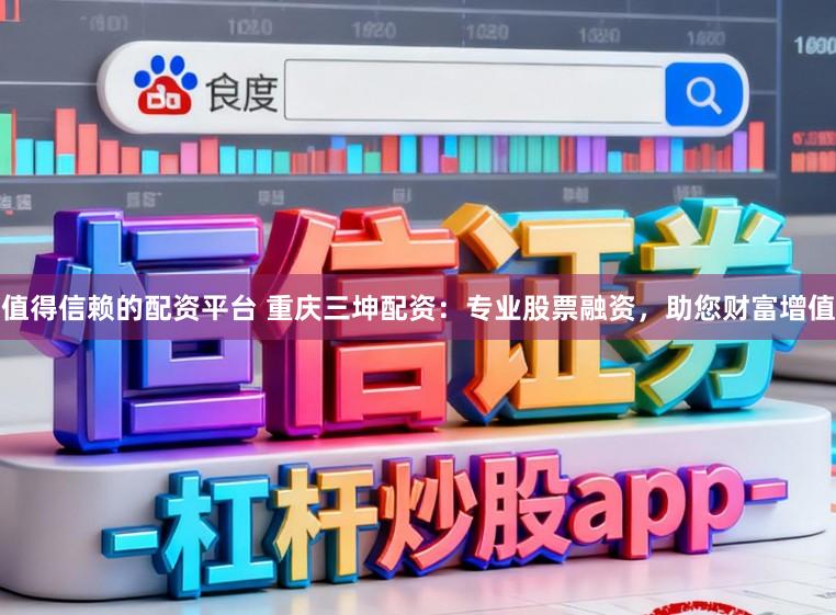 值得信赖的配资平台 重庆三坤配资：专业股票融资，助您财富增值
