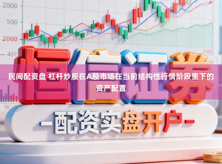 民间配资盘 杠杆炒股在A股市场在当前结构性行情阶段里下的资产配置
