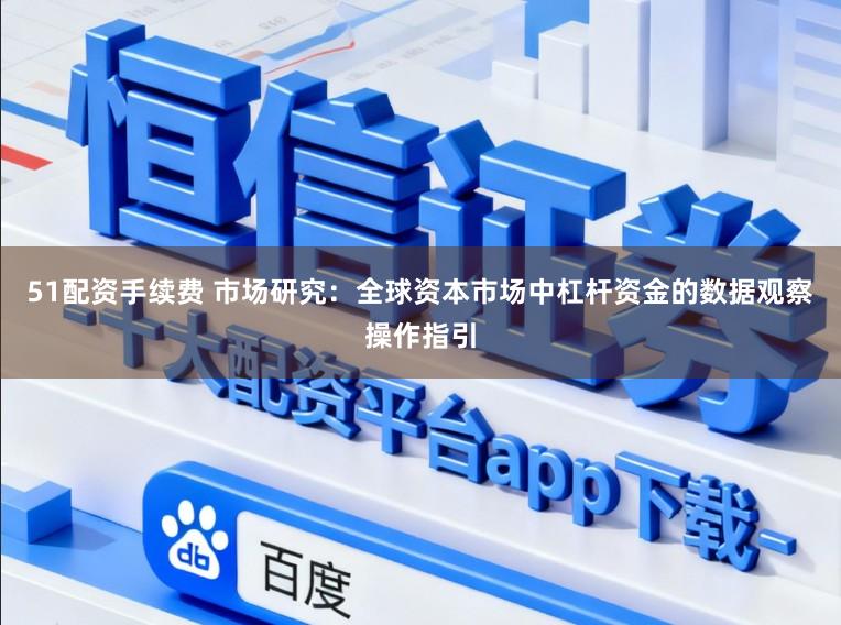 51配资手续费 市场研究：全球资本市场中杠杆资金的数据观察操作指引