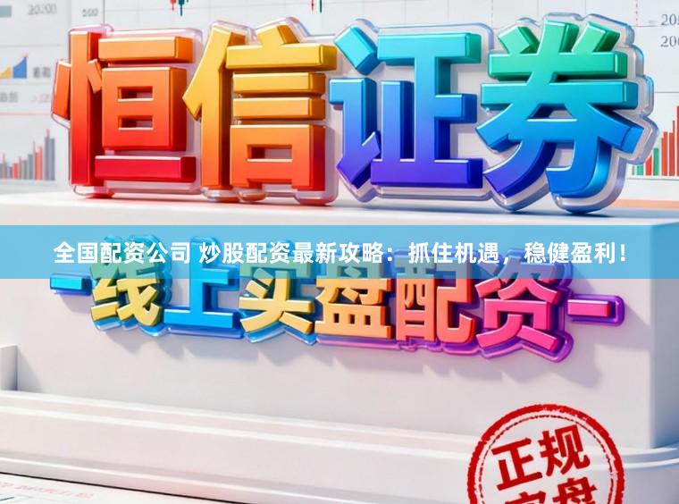 全国配资公司 炒股配资最新攻略：抓住机遇，稳健盈利！