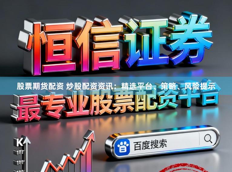 股票期货配资 炒股配资资讯：精选平台、策略、风险提示