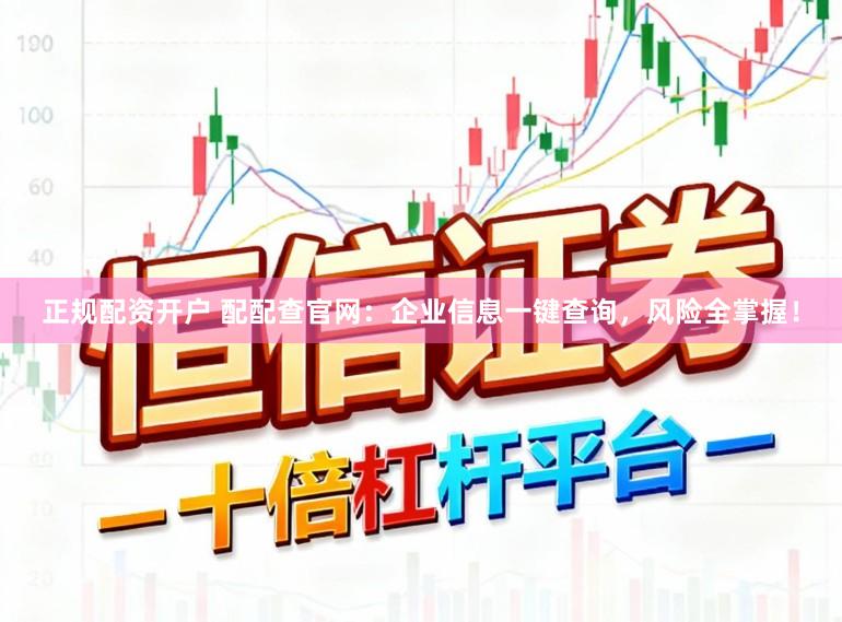 正规配资开户 配配查官网：企业信息一键查询，风险全掌握！