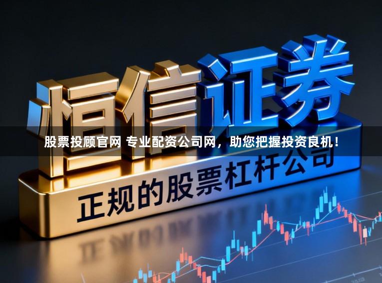 股票投顾官网 专业配资公司网，助您把握投资良机！