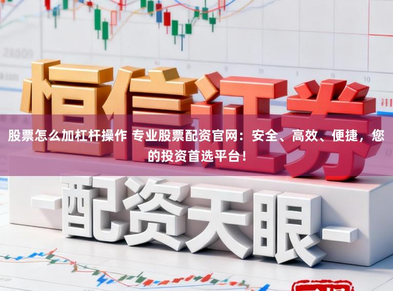 股票怎么加杠杆操作 专业股票配资官网：安全、高效、便捷，您的投资首选平台！