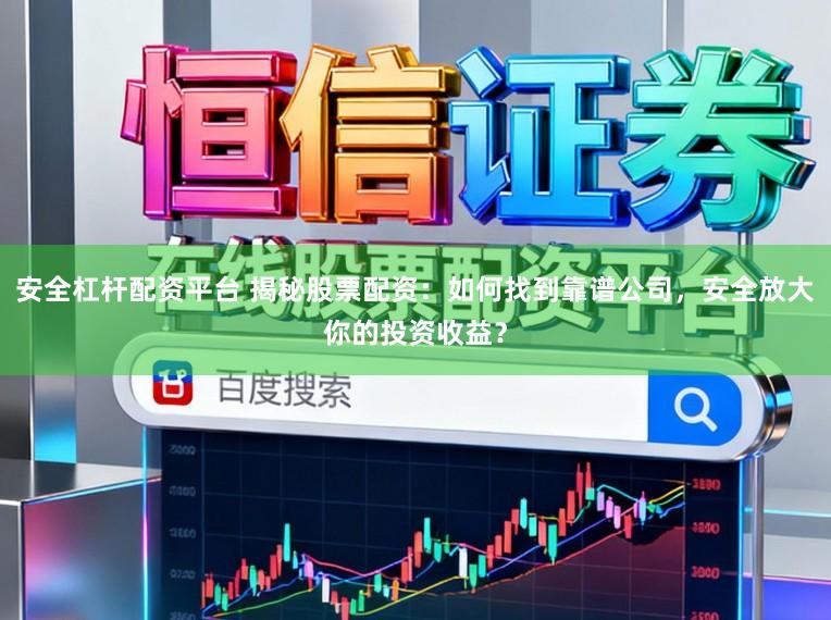 安全杠杆配资平台 揭秘股票配资：如何找到靠谱公司，安全放大你的投资收益？