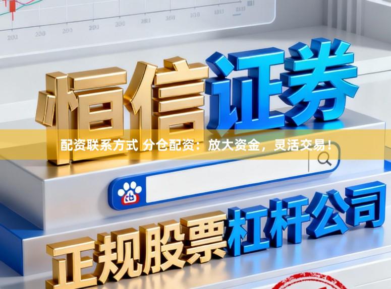 配资联系方式 分仓配资：放大资金，灵活交易！