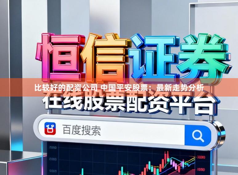 比较好的配资公司 中国平安股票：最新走势分析