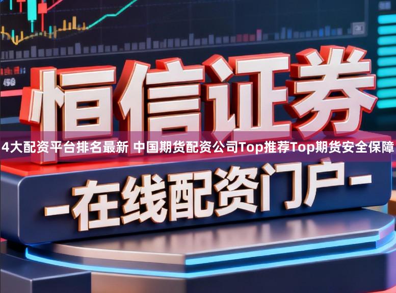4大配资平台排名最新 中国期货配资公司Top推荐Top期货安全保障