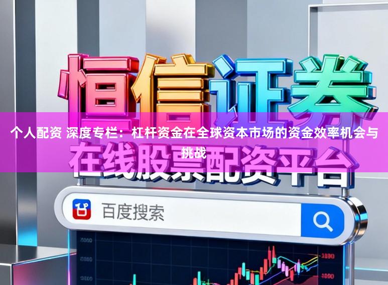 个人配资 深度专栏：杠杆资金在全球资本市场的资金效率机会与挑战