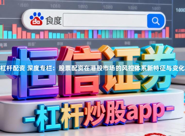 杠杆配资 深度专栏：股票配资在港股市场的风控体系新特征与变化