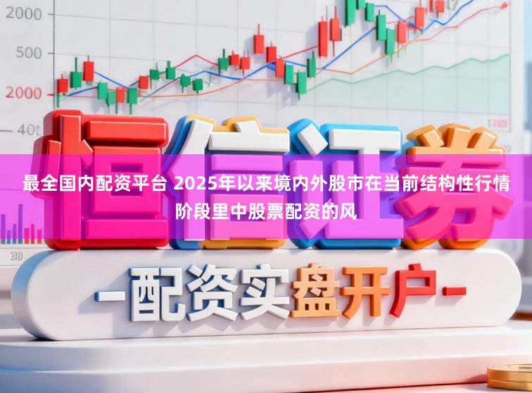 最全国内配资平台 2025年以来境内外股市在当前结构性行情阶段里中股票配资的风